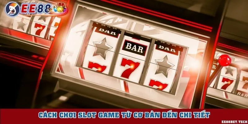 Cách chơi Slot game từ cơ bản đến chi tiết