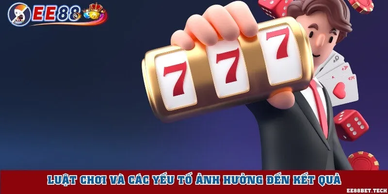 Luật chơi và các yếu tố ảnh hưởng đến kết quả