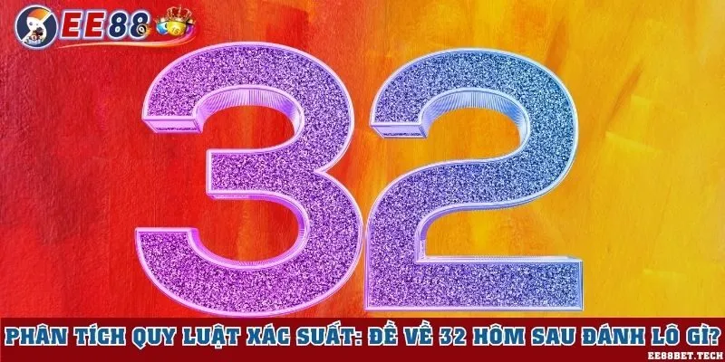 Phân tích quy luật xác suất: Đề về 32 hôm sau đánh lô gì?