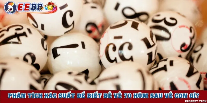 Phân tích xác suất để biết đề về 70 hôm sau về con gì?